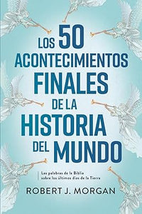 Los 50 Acontecimientos Finales de la Historia del Mundo- Robert J. Morgan