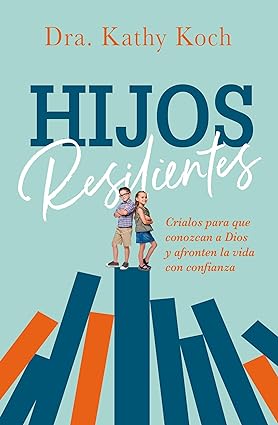 Hijos Resilientes: Críalos Para Que Conozcan a Dios Y Afronten La Vida Con Confianza