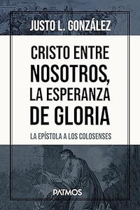 Cristo Entre Nosotros: La Esperanza de Gloria - Justo L. González